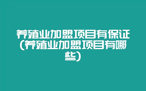 养殖业加盟项目有保证(养殖业加盟项目有哪些)-会东网