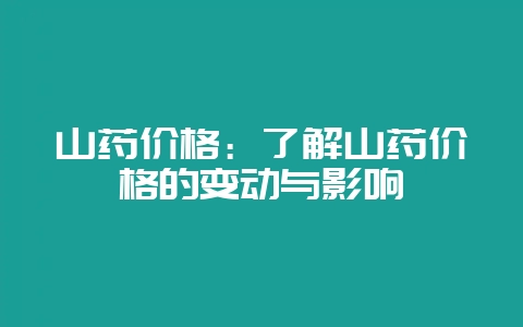 山药价格：了解山药价格的变动与影响-会东网