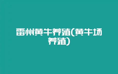 雷州黄牛养殖(黄牛场养殖)-会东网