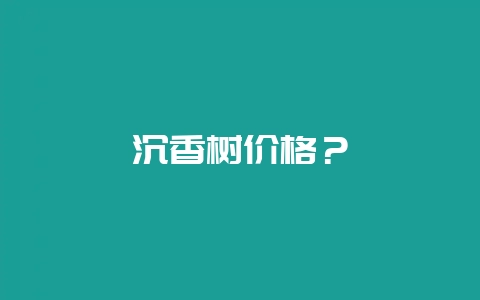 沉香树价格？-会东网