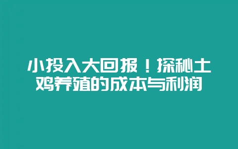 小投入大回报!探秘土鸡养殖的成本与利润-会东网