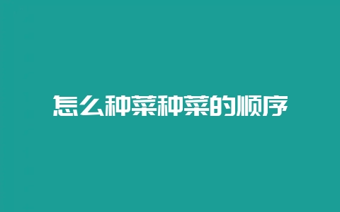 怎么种菜种菜的顺序-会东网