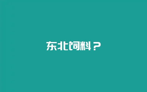 东北饲料?插图 东北饲料?插图