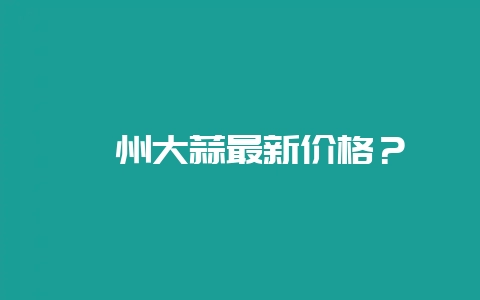 邳州大蒜最新价格？-会东网