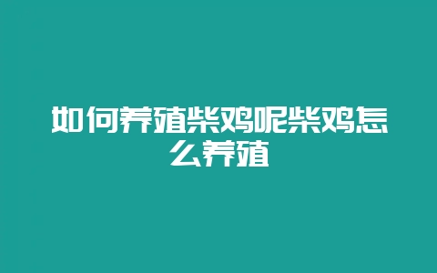 如何养殖柴鸡呢柴鸡怎么养殖-会东网