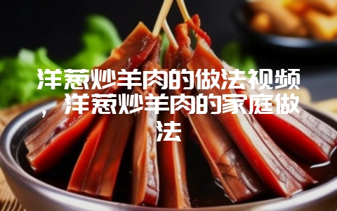 洋葱炒羊肉的做法视频,洋葱炒羊肉的家庭做法插图 洋葱炒羊肉的做法视频,洋葱炒羊肉的家庭做法插图