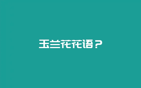 玉兰花花语?-会东网