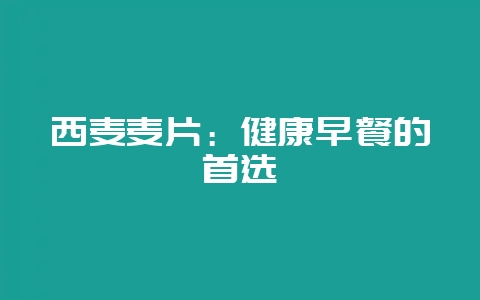 西麦麦片：健康早餐的首选-会东网