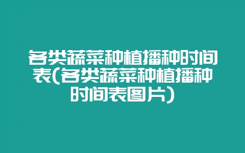 各类蔬菜种植播种时间表(各类蔬菜种植播种时间表图片)-会东网