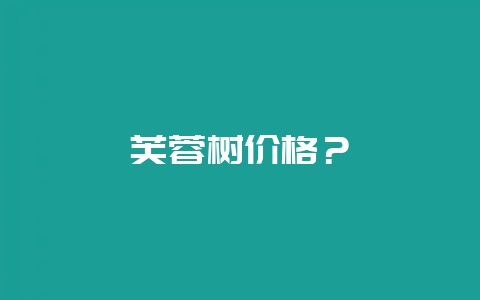 芙蓉树价格？-会东网