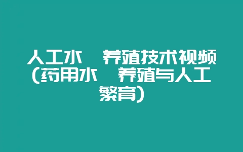 人工水蛭养殖技术视频(药用水蛭养殖与人工繁育)-会东网