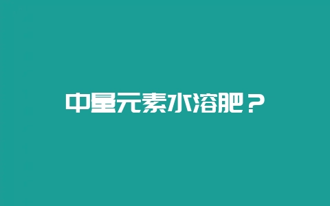 中量元素水溶肥？-会东网