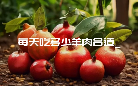 每天吃多少羊肉合适_插图 每天吃多少羊肉合适_插图