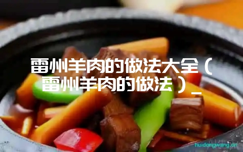 雷州羊肉的做法大全（雷州羊肉的做法）_-会东网