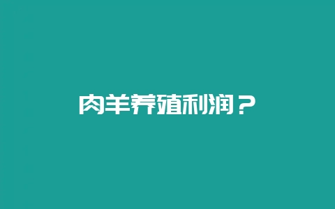 肉羊养殖利润？-会东网