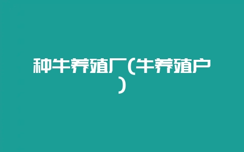 种牛养殖厂(牛养殖户)-会东网