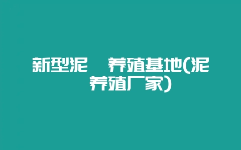 新型泥鳅养殖基地(泥鳅养殖厂家)-会东网