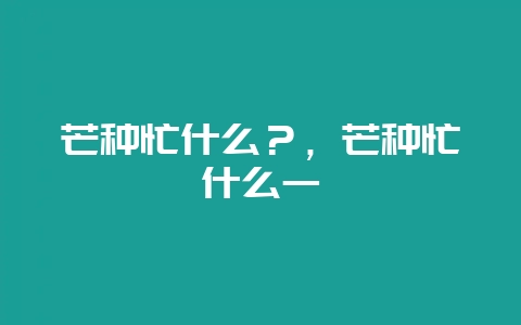 芒种忙什么？，芒种忙什么一-会东网