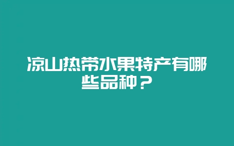 凉山热带水果特产有哪些品种?-会东网