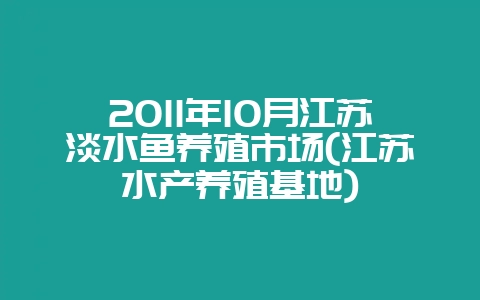 2011年10月江苏淡水鱼养殖市场(江苏水产养殖基地)-会东网