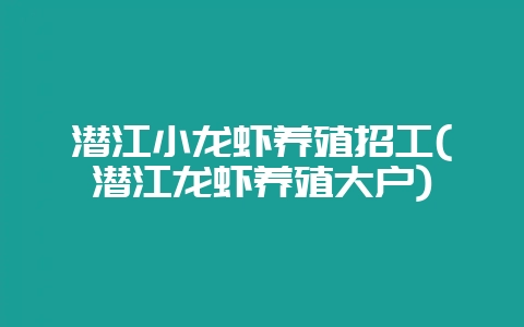 潜江小龙虾养殖招工(潜江龙虾养殖大户)-会东网