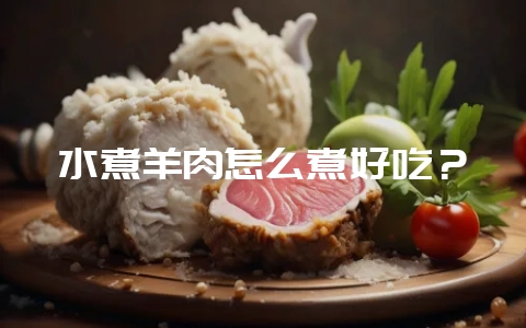 水煮羊肉怎么煮好吃?-会东网