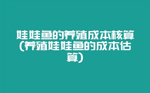 娃娃鱼的养殖成本核算(养殖娃娃鱼的成本估算)-会东网