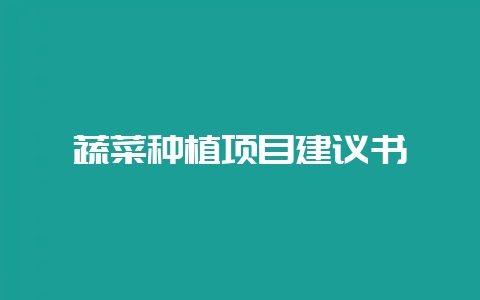 蔬菜种植项目建议书-会东网