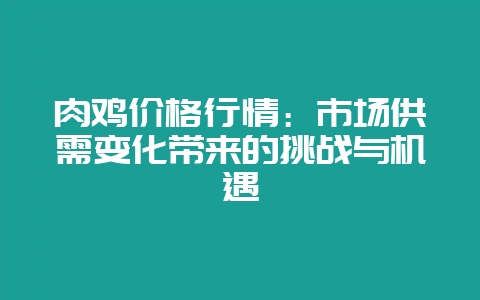 肉鸡价格行情：市场供需变化带来的挑战与机遇-会东网