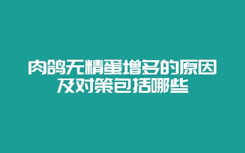肉鸽无精蛋增多的原因及对策包括哪些-会东网