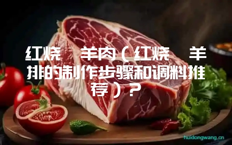 红烧焖羊肉(红烧焖羊排的制作步骤和调料推荐)?插图 红烧焖羊肉(红烧焖羊排的制作步骤和调料推荐)?插图