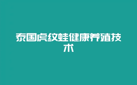 泰国虎纹蛙健康养殖技术-会东网