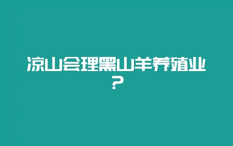 凉山会理黑山羊养殖业？-会东网