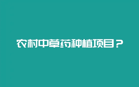 农村中草药种植项目？-会东网