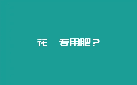 花卉专用肥？-会东网