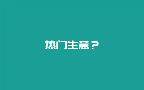 热门生意？-会东网
