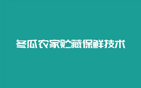 冬瓜农家贮藏保鲜技术-会东网