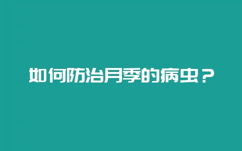 如何防治月季的病虫?-会东网