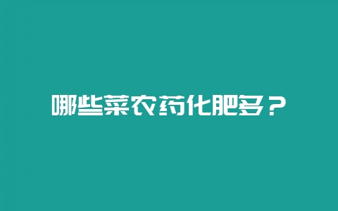 哪些菜农药化肥多？-会东网