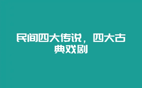 民间四大传说,四大古典戏剧-会东网