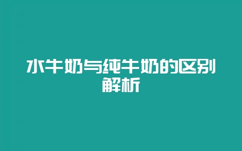 水牛奶与纯牛奶的区别解析-会东网