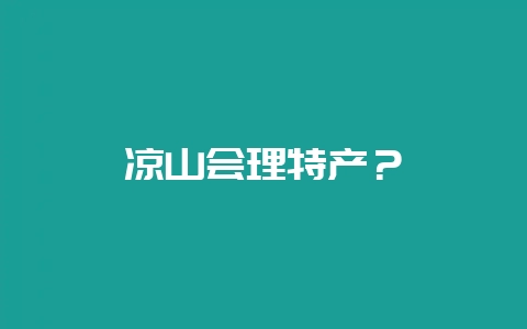 凉山会理特产?-会东网