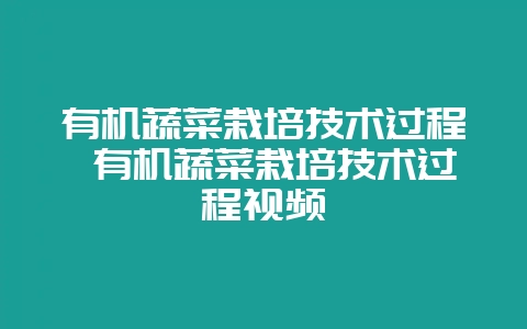 有机蔬菜栽培技术过程 有机蔬菜栽培技术过程视频-会东网