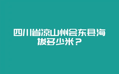 四川省凉山州会东县海拔多少米?插图 四川省凉山州会东县海拔多少米?插图