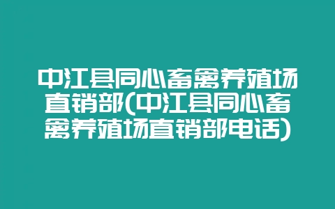 中江县同心畜禽养殖场直销部(中江县同心畜禽养殖场直销部电话)-会东网