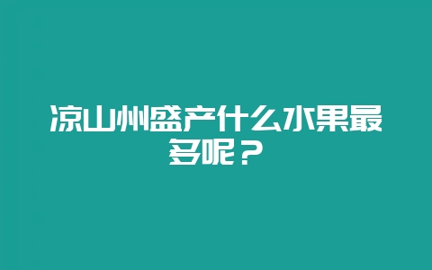 凉山州盛产什么水果最多呢?-会东网