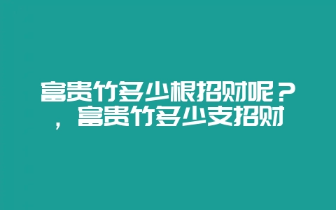 富贵竹多少根招财呢？，富贵竹多少支招财-会东网