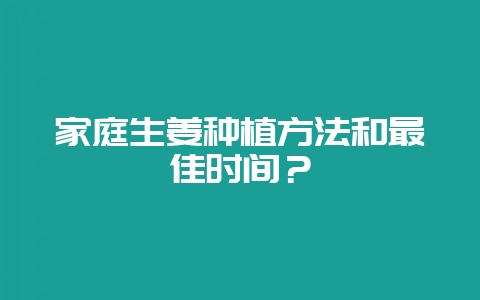 家庭生姜种植方法和最佳时间？-会东网