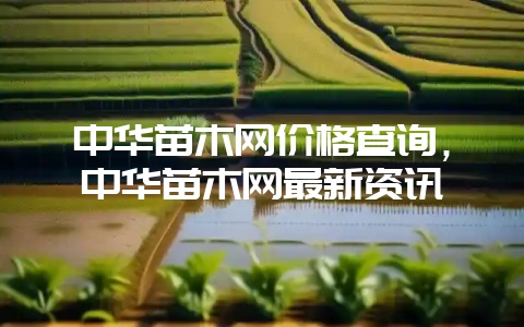 中华苗木网价格查询，中华苗木网最新资讯-会东网