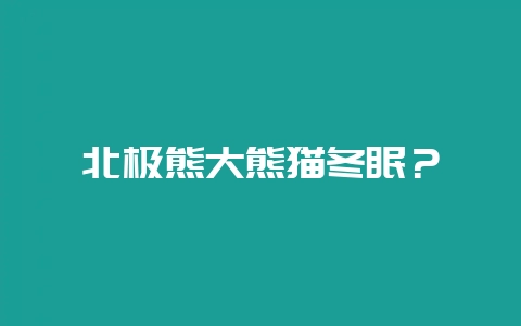 北极熊大熊猫冬眠？-会东网